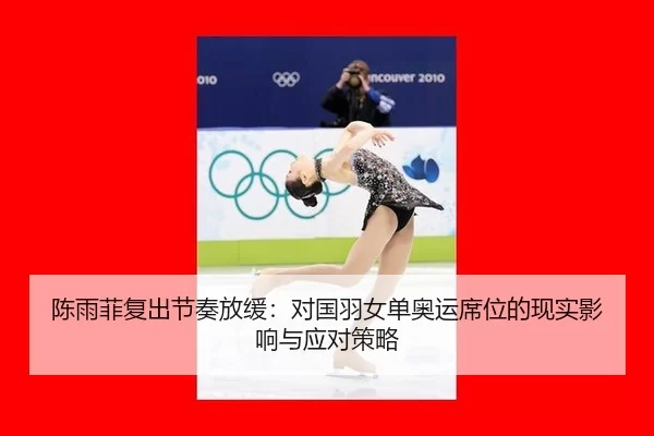 陈雨菲复出节奏放缓：对国羽女单奥运席位的现实影响与应对策略