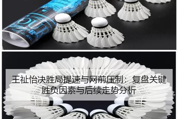 王祉怡决胜局提速与网前压制：复盘关键胜负因素与后续走势分析