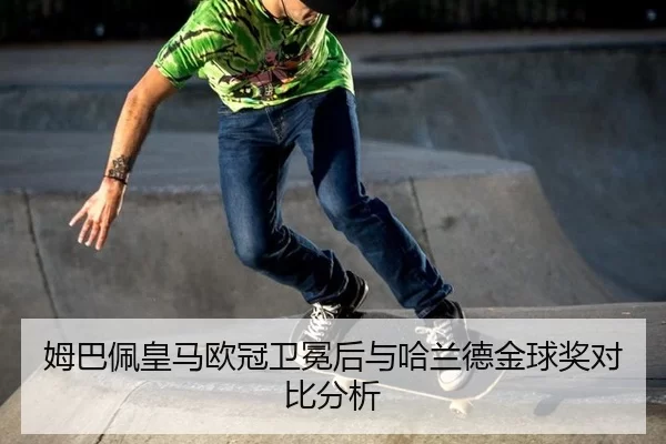 姆巴佩皇马欧冠卫冕后与哈兰德金球奖对比分析